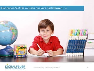 Klar haben Sie! Sie müssen nur kurz nachdenken. ;-)
Content Marketing – Marketingtag am 04.06.14 38
 