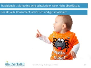Traditionales Marketing wird schwieriger. Aber nicht überflüssig.
Content Marketing – Marketingtag am 04.06.14 54
Der aktuelle Konsument ist kritisch und gut informiert.
 