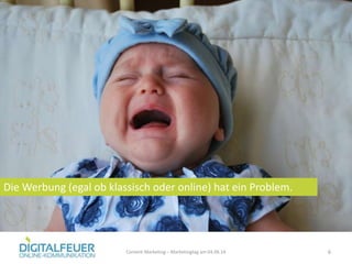 6Content Marketing – Marketingtag am 04.06.14
Die Werbung (egal ob klassisch oder online) hat ein Problem.
 