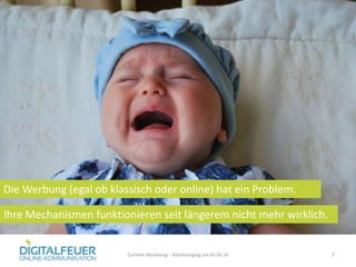 7Content Marketing – Marketingtag am 04.06.14
Ihre Mechanismen funktionieren seit längerem nicht mehr wirklich.
Die Werbung (egal ob klassisch oder online) hat ein Problem.
 