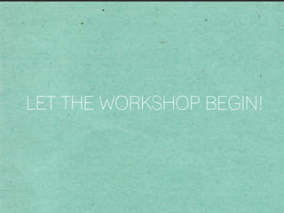LET THE WORKSHOP BEGIN!
 