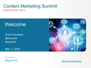 Content Marketing Summit
SOUTHEAST 2013
SPONSORED BY
Welcome
Tricia Travaline
@travwin
Skyword
May 7, 2013
#contentatlanta
 
