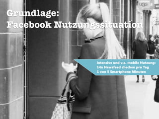 AGENDA
Grundlage:
Facebook Nutzungssituation
!
intensive und v.a. mobile Nutzung:
14x Newsfeed checken pro Tag
1 von 5 Smartphone Minuten
 