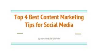 Top 4 Best Content Marketing
Tips for Social Media
By Danielle Bartholomew
 