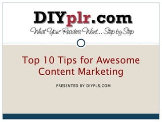 Top 10 Tips for Awesome
   Content Marketing
      PRESENTED BY DIYPLR.COM
 