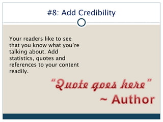 #8: Add Credibility


Your readers like to see
that you know what you’re
talking about. Add
statistics, quotes and
references to your content
readily.
 