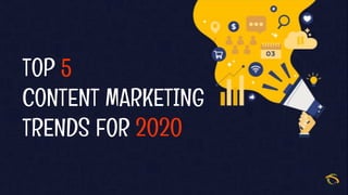 TOP 5
CONTENT MARKETING
TRENDS FOR 2020
 