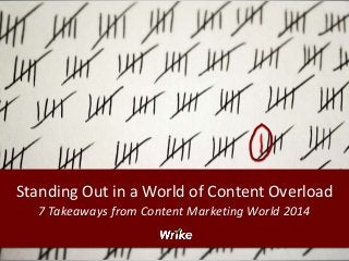 Standing Out in a World of Content Overload 
7 Takeaways from Content Marketing World 2014 
 