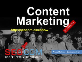 Content
   Marketing
http://seocom.es/eshow




                         Arturo Marimón | @arturomarimon
 