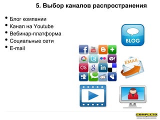 5. Выбор каналов распространения
• Блог компании
• Канал на Youtube
• Вебинар-платформа
• Социальные сети
• E-mail
 