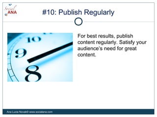 #10: Publish Regularly
For best results, publish
content regularly. Satisfy your
audience’s need for great
content.
Ana Lu...