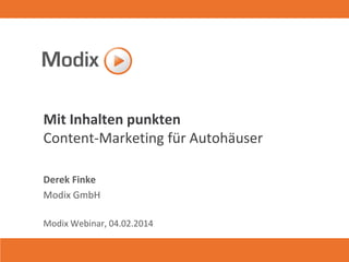Mit Inhalten punkten
Content-Marketing für Autohäuser
Derek Finke
Modix GmbH
Modix Webinar, 04.02.2014

 