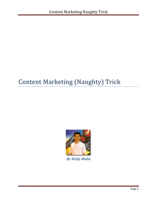Content Marketing Naughty Trick




Content Marketing (Naughty) Trick




                  By Welly Mulia




                                           Page 1
 