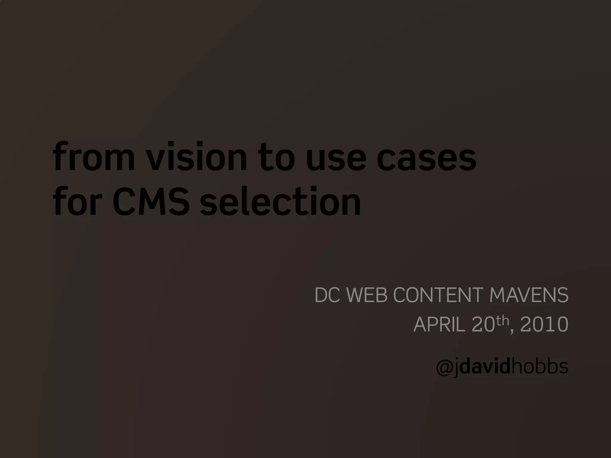 from vision to use cases
for CMS selection
DC WEB CONTENT MAVENS
APRIL 20th, 2010
@jdavidhobbs
 