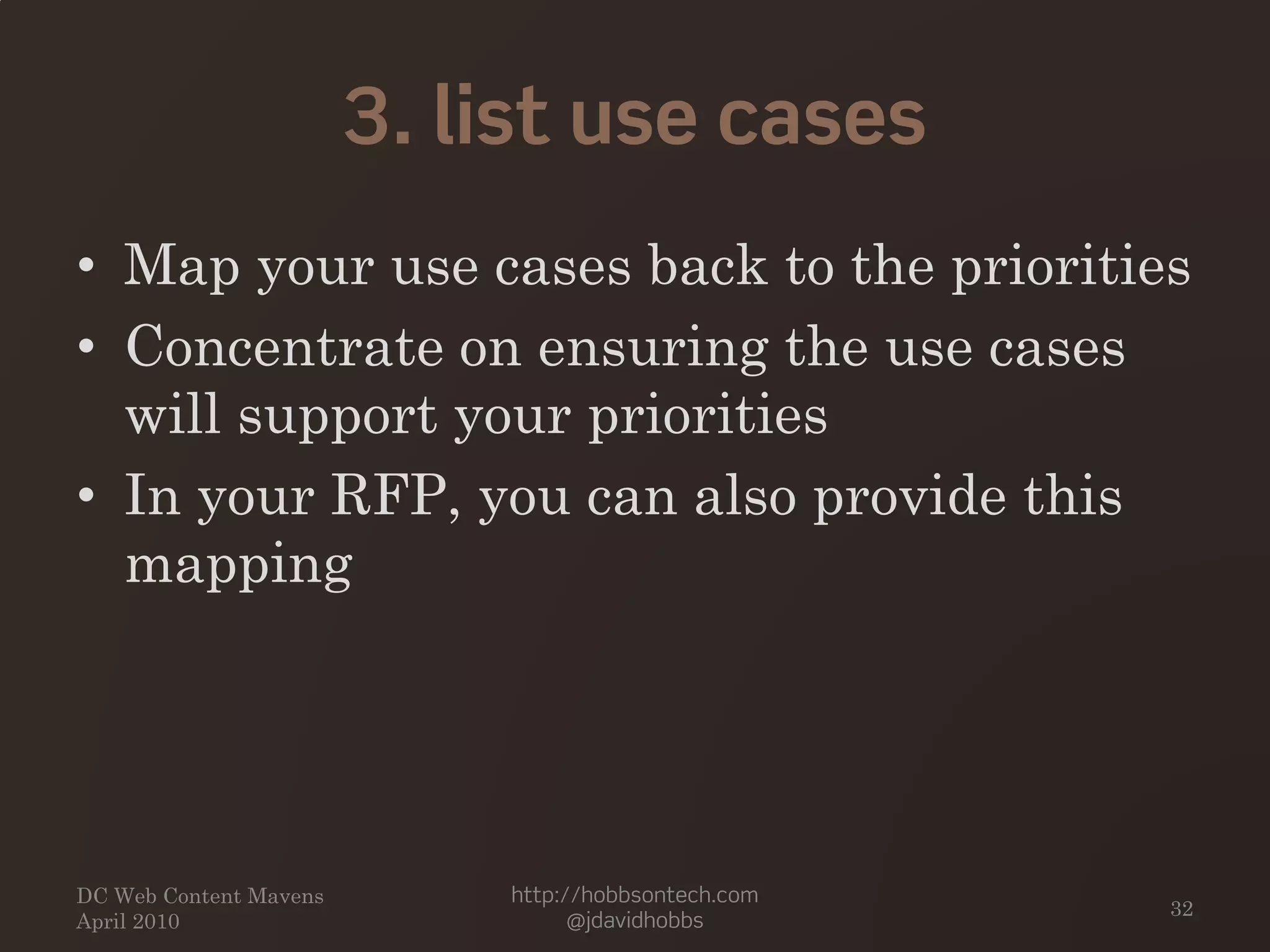 3. list use cases
• Map your use cases back to the priorities
• Concentrate on ensuring the use cases
will support your priorities
• In your RFP, you can also provide this
mapping
DC Web Content Mavens
April 2010
http://hobbsontech.com
@jdavidhobbs
32
 