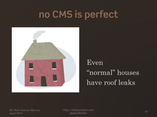 no CMS is perfect
Even
“normal” houses
have roof leaks
DC Web Content Mavens
April 2010
http://hobbsontech.com
@jdavidhobbs
16
 