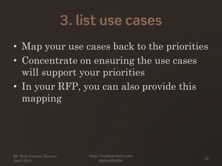 3. list use cases
• Map your use cases back to the priorities
• Concentrate on ensuring the use cases
will support your priorities
• In your RFP, you can also provide this
mapping
DC Web Content Mavens
April 2010
http://hobbsontech.com
@jdavidhobbs
32
 