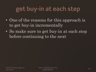 get buy-in at each step
• One of the reasons for this approach is
to get buy-in incrementally
• So make sure to get buy-in...