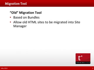 “Old” Migration Tool
• Based on Bundles
• Allow old HTML sites to be migrated into Site
Manager

t44u 2013

2

 