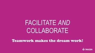 FACILITATE AND
COLLABORATE
Teamwork makes the dream work!
 