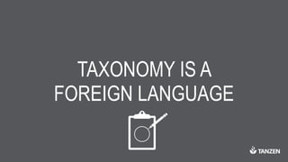 TAXONOMY IS A
FOREIGN LANGUAGE
 