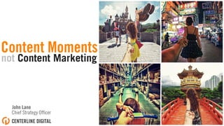 not Content Marketing
John Lane
Chief Strategy Ofﬁcer
Content Moments
 