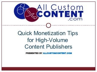 Quick Monetization Tips
   for High-Volume
  Content Publishers
   PRESENTED BY ALLCUSTOMCONTENT.COM
 
