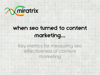 when seo turned to content
marketing...
Key metrics for measuring seo
effectiveness of content
marketing
 