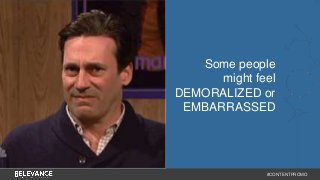 Some people 
might feel 
DEMORALIZED or 
EMBARRASSED 
#CONTENTPROMO 
 