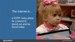 #CONTENTPROMO 
The Internet is… 
a VERY noisy place 
for a brand to 
stand out and be 
found today 
 