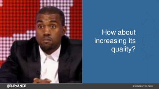 How about 
increasing its 
quality? 
#CONTENTPROMO 
 