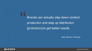 Brands can actually step down content 
production and step up distribution 
[promotion] to get better results 
Ryan Skinner, Forrester 
#CONTENTPROMO 
“ 
 