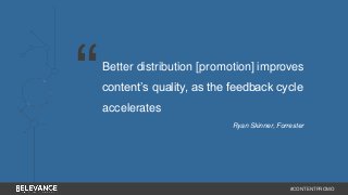 Better distribution [promotion] improves 
content’s quality, as the feedback cycle 
accelerates 
Ryan Skinner, Forrester 
#CONTENTPROMO 
“ 
 