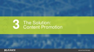 #CONTENTPROMO 
3 The Solution: 
Content Promotion 
 