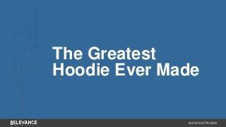 The Greatest 
Hoodie Ever Made 
#CONTENTPROMO 
 