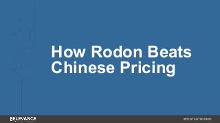 How Rodon Beats 
Chinese Pricing 
#CONTENTPROMO 
 