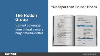#CONTENTPROMO 
The Rodon 
Group 
Earned coverage 
from virtually every 
major media outlet 
“Cheaper than China” Ebook 
 