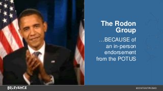 The Rodon 
Group 
…BECAUSE of 
an in-person 
endorsement 
from the POTUS 
#CONTENTPROMO 
 