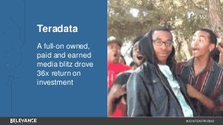 #CONTENTPROMO 
Teradata 
A full-on owned, 
paid and earned 
media blitz drove 
36x return on 
investment 
 
