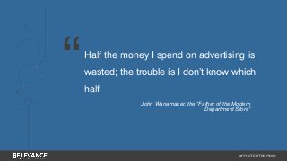 Half the money I spend on advertising is 
wasted; the trouble is I don’t know which 
half 
John Wanamaker, the “Father of the Modern 
Department Store” 
#CONTENTPROMO 
“ 
 