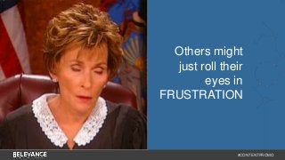 Others might 
just roll their 
eyes in 
FRUSTRATION 
#CONTENTPROMO 
 