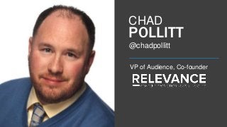 CHAD 
POLLITT 
@chadpollitt 
VP of Audience, Co-founder 
 