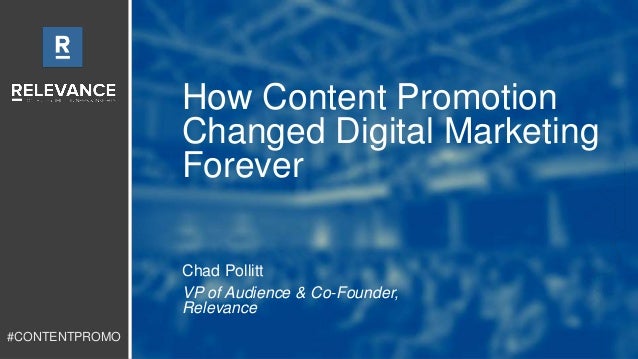 #CONTENTPROMO 
How Content Promotion 
Changed Digital Marketing 
Forever 
Chad Pollitt 
VP of Audience & Co-Founder, 
Rele...
