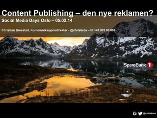 Content Publishing – den nye reklamen?
Social Media Days Oslo – 05.02.14
Christian Brosstad, Kommunikasjonsdirektør - @chrisbros – tlf +47 970 80 686

@chrisbros

 