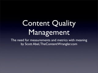 Content Quality
        Management
The need for measurements and metrics with meaning
      by Scott Abel, TheContentWrangler.com
