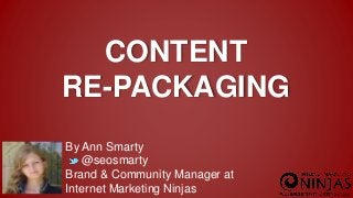By Ann Smarty
@seosmarty
Brand & Community Manager at
Internet Marketing Ninjas
CONTENT
RE-PACKAGING
 