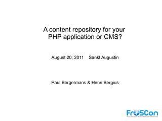A content repository for your
 PHP application or CMS?


  August 20, 2011   Sankt Augustin




  Paul Borgermans & Henri Bergius
 