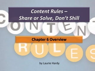 Content Rules –
Share or Solve, Don’t Shill


     Chapter 6 Overview




         by Laurie Hardy
 