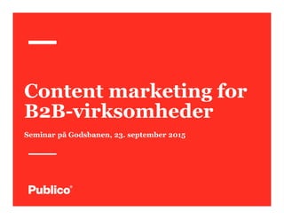 Content marketing for
B2B-virksomheder
Seminar på Godsbanen, 23. september 2015
 