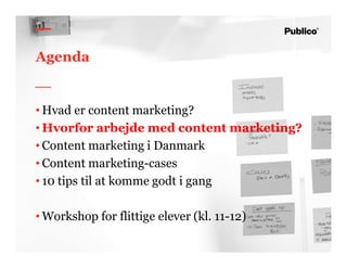 15
Agenda
• Hvad er content marketing?
• Hvorfor arbejde med content marketing?
• Content marketing i Danmark
• Content marketing-cases
• 10 tips til at komme godt i gang
• Workshop for flittige elever (kl. 11-12)
 